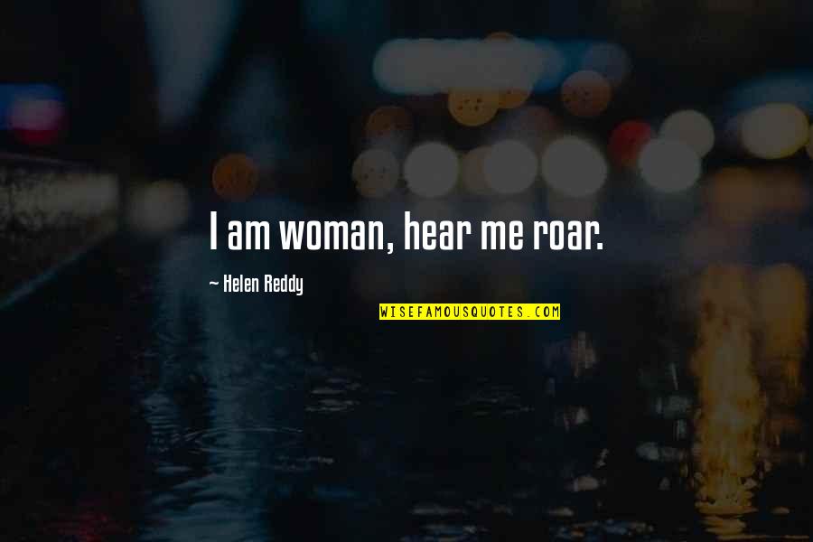 Ellen Ullman Quotes By Helen Reddy: I am woman, hear me roar. Ellen Ullman Quotes By Helen Reddy: I am woman, hear me roar.