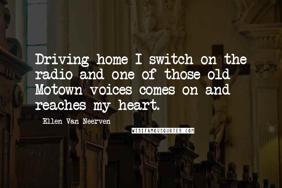 Ellen Van Neerven quotes: Driving home I switch on the radio and one of those old Motown voices comes on and reaches my heart.