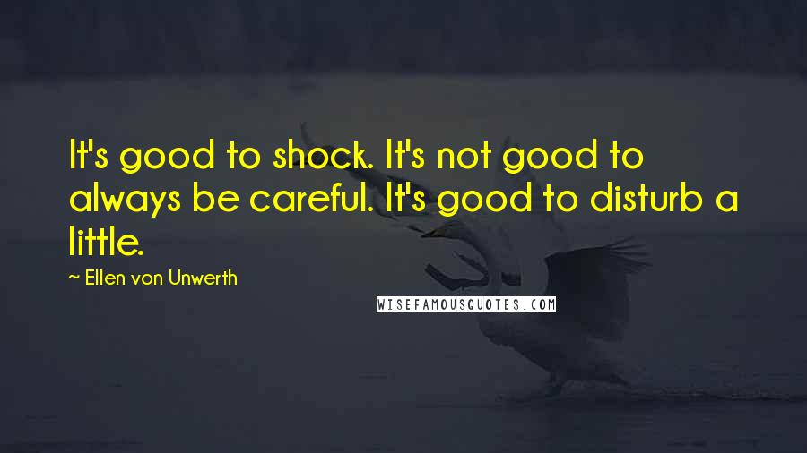 Ellen Von Unwerth quotes: It's good to shock. It's not good to always be careful. It's good to disturb a little.