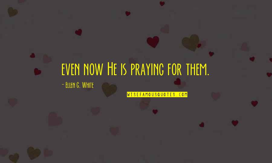 Ellen White Quotes By Ellen G. White: even now He is praying for them.