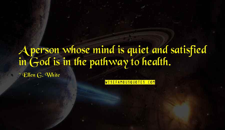 Ellen White Quotes By Ellen G. White: A person whose mind is quiet and satisfied