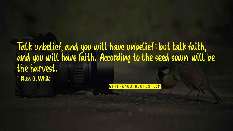 Ellen White Quotes By Ellen G. White: Talk unbelief, and you will have unbelief; but