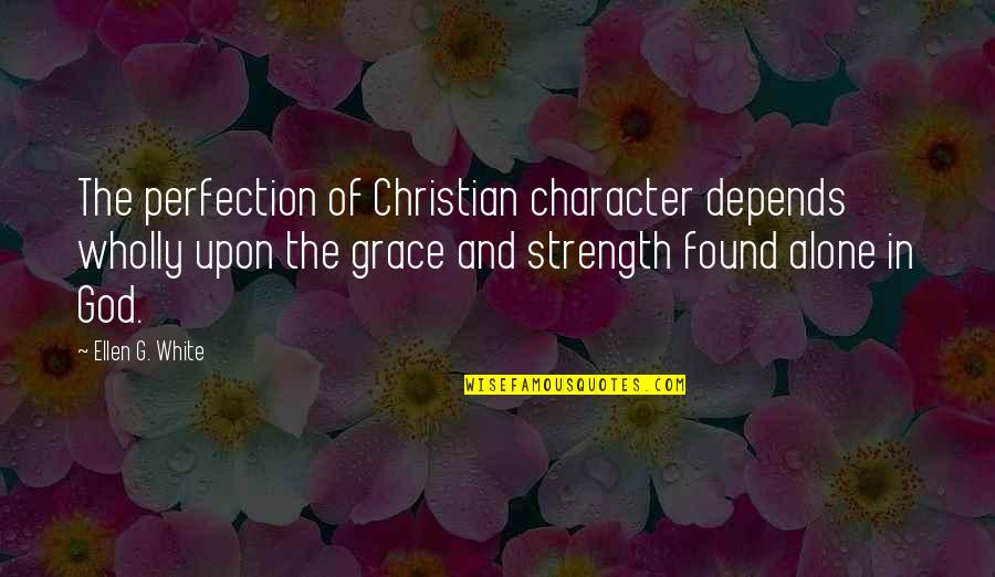 Ellen White Quotes By Ellen G. White: The perfection of Christian character depends wholly upon