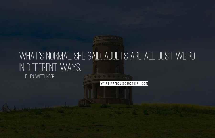 Ellen Wittlinger quotes: What's normal, she said. adults are all just weird in different ways.