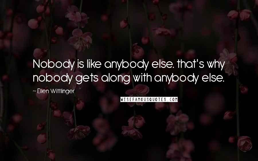 Ellen Wittlinger quotes: Nobody is like anybody else. that's why nobody gets along with anybody else.