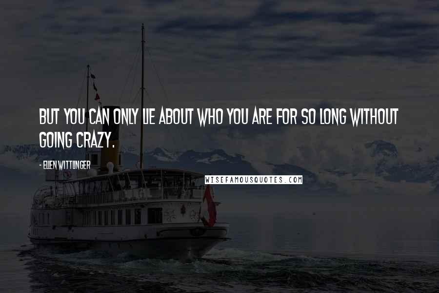 Ellen Wittlinger quotes: But you can only lie about who you are for so long without going crazy.