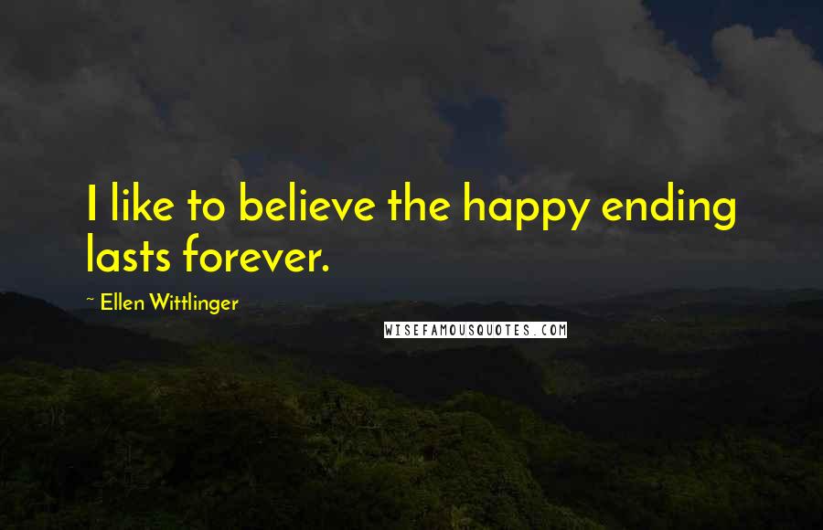 Ellen Wittlinger quotes: I like to believe the happy ending lasts forever.