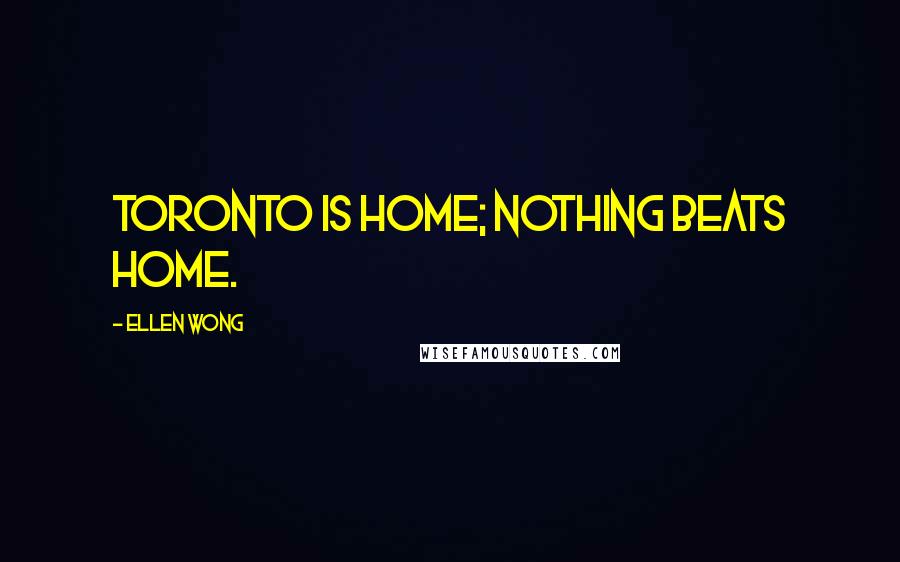 Ellen Wong quotes: Toronto is home; nothing beats home.