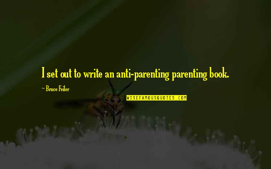 Ellen Woodward Quotes By Bruce Feiler: I set out to write an anti-parenting parenting