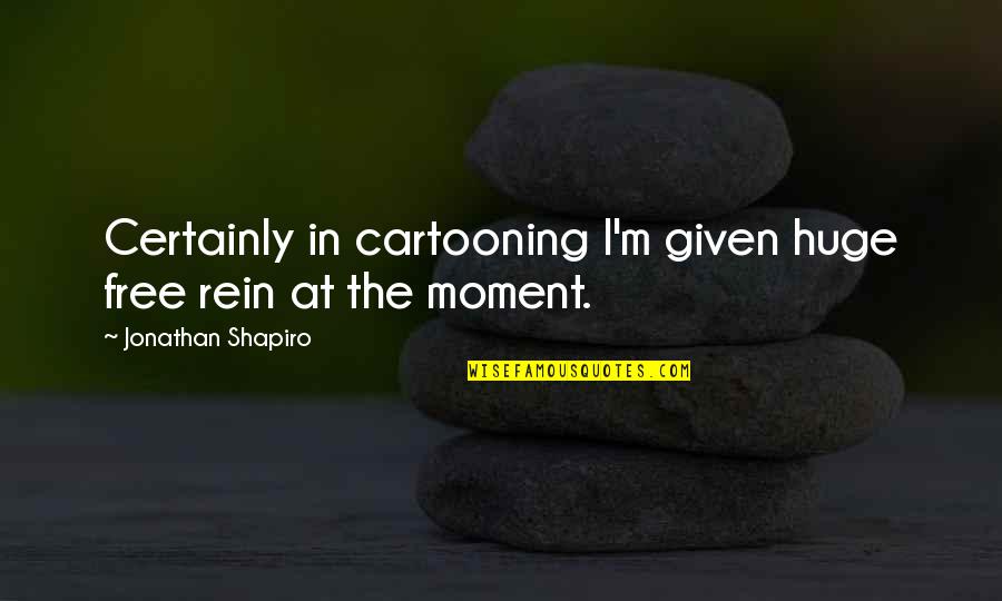 Ellenbrook Elk Quotes By Jonathan Shapiro: Certainly in cartooning I'm given huge free rein Ellenbrook Elk Quotes By Jonathan Shapiro: Certainly in cartooning I'm given huge free rein