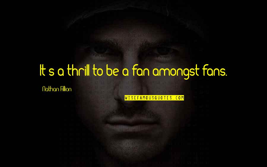 Ellenburg Depot Quotes By Nathan Fillion: It's a thrill to be a fan amongst Ellenburg Depot Quotes By Nathan Fillion: It's a thrill to be a fan amongst