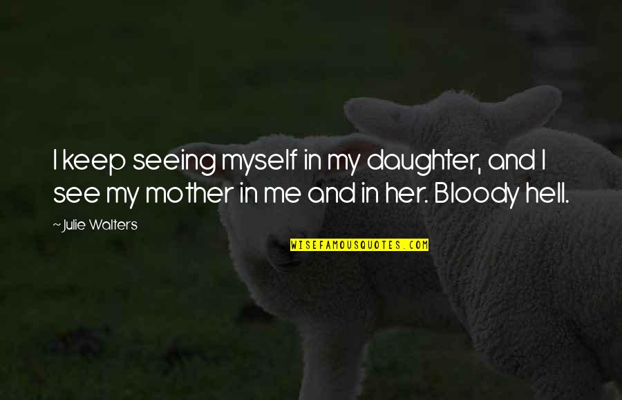 Ellene Dole Quotes By Julie Walters: I keep seeing myself in my daughter, and Ellene Dole Quotes By Julie Walters: I keep seeing myself in my daughter, and