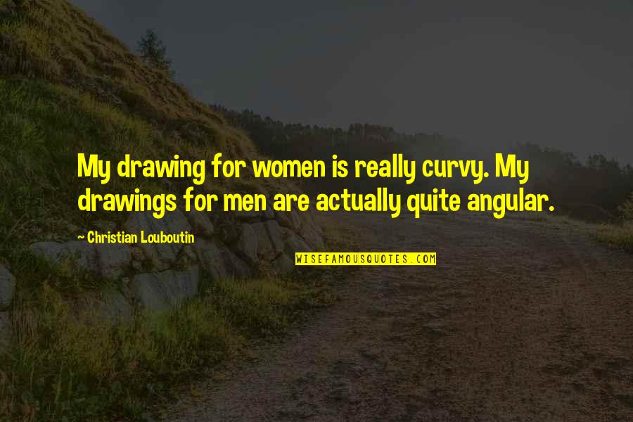 Ellene Whitworth Quotes By Christian Louboutin: My drawing for women is really curvy. My