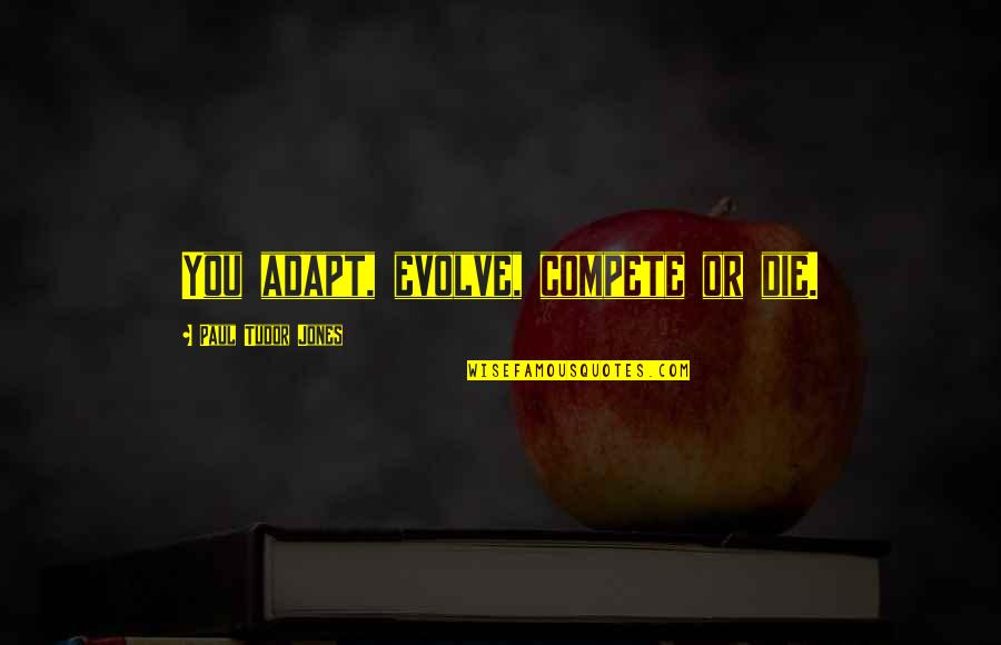 Ellene Whitworth Quotes By Paul Tudor Jones: You adapt, evolve, compete or die. Ellene Whitworth Quotes By Paul Tudor Jones: You adapt, evolve, compete or die.