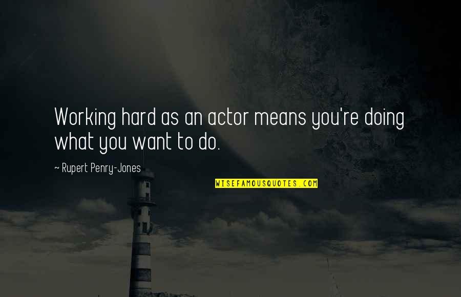 Ellene Whitworth Quotes By Rupert Penry-Jones: Working hard as an actor means you're doing Ellene Whitworth Quotes By Rupert Penry-Jones: Working hard as an actor means you're doing