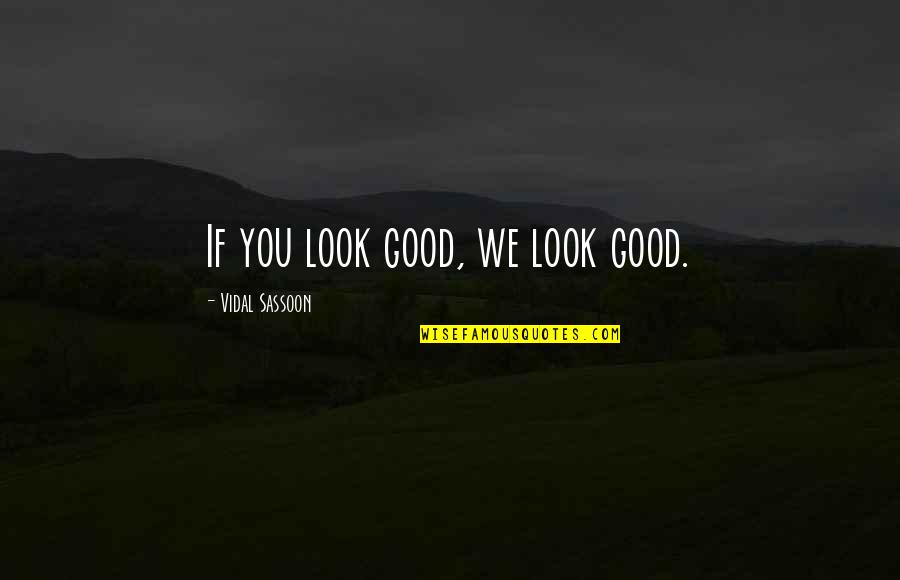 Ellene Whitworth Quotes By Vidal Sassoon: If you look good, we look good. Ellene Whitworth Quotes By Vidal Sassoon: If you look good, we look good.
