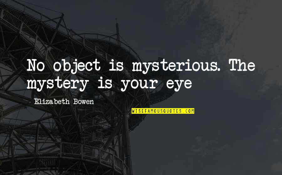 Elleni Amlak Quotes By Elizabeth Bowen: No object is mysterious. The mystery is your Elleni Amlak Quotes By Elizabeth Bowen: No object is mysterious. The mystery is your