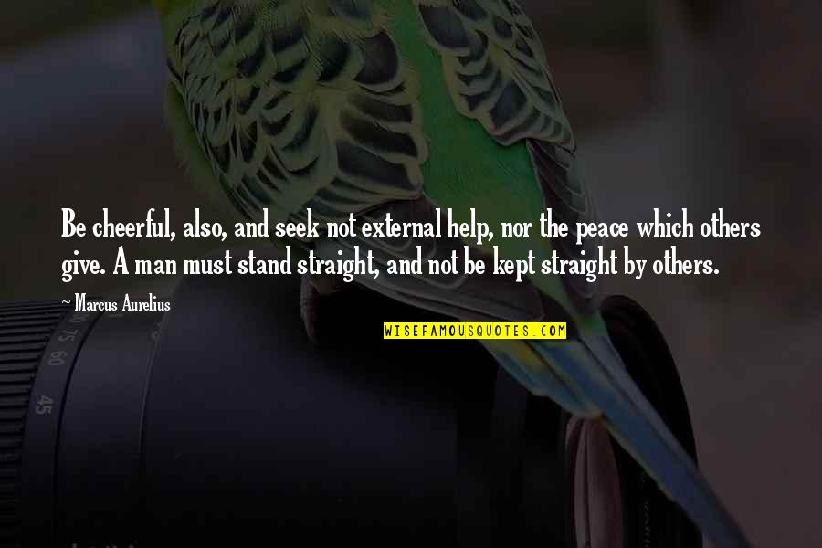Ellenor Kim Quotes By Marcus Aurelius: Be cheerful, also, and seek not external help, Ellenor Kim Quotes By Marcus Aurelius: Be cheerful, also, and seek not external help,