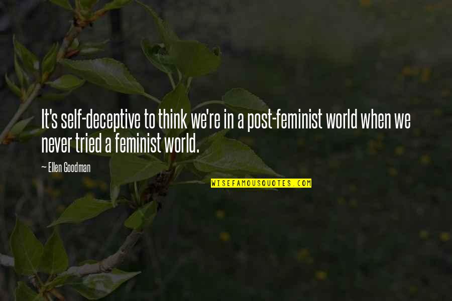 Ellen's Quotes By Ellen Goodman: It's self-deceptive to think we're in a post-feminist