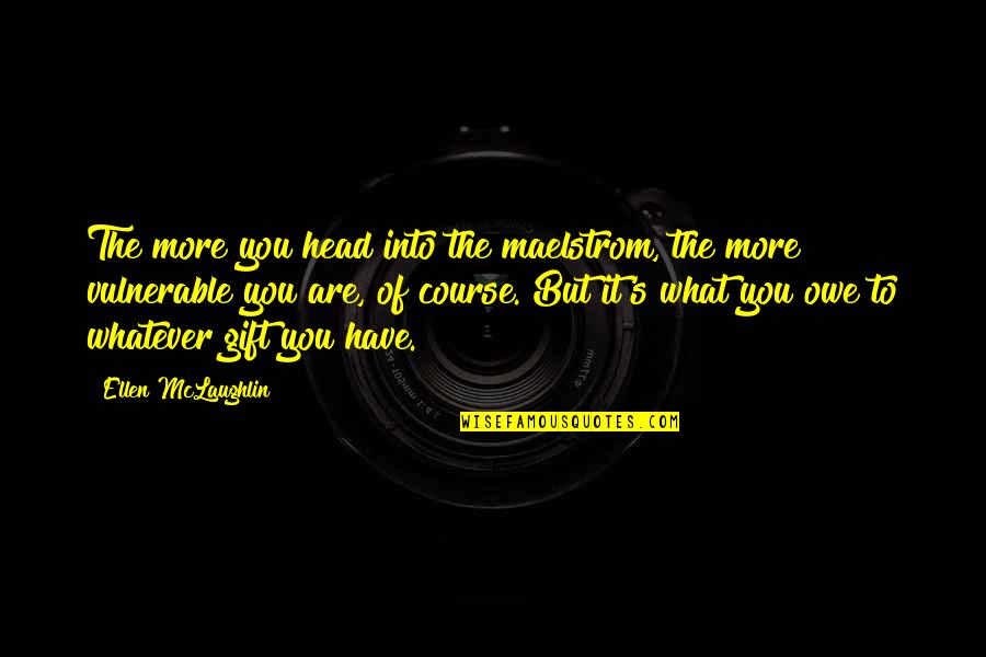 Ellen's Quotes By Ellen McLaughlin: The more you head into the maelstrom, the