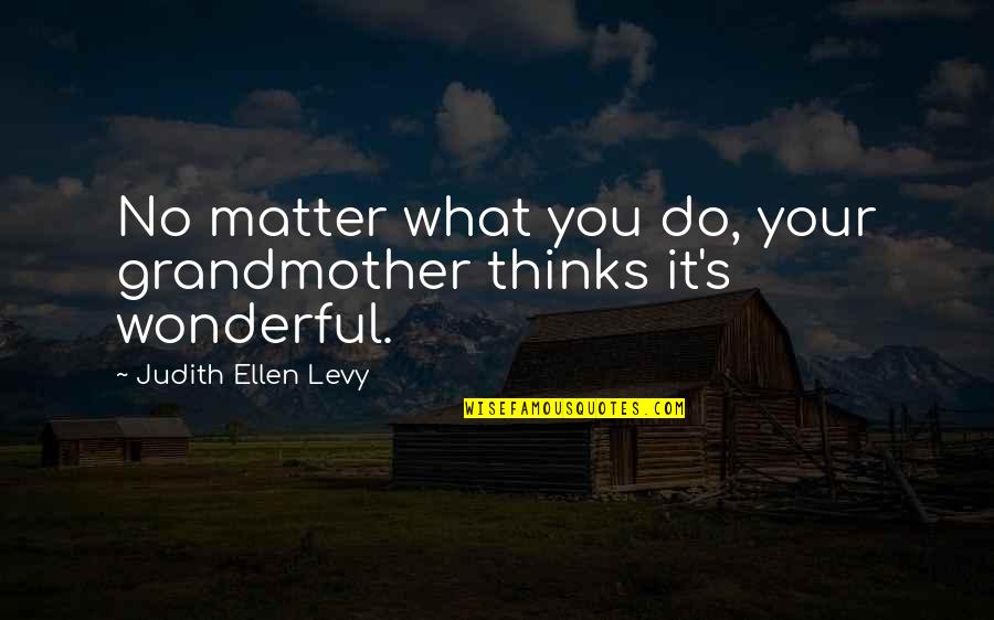 Ellen's Quotes By Judith Ellen Levy: No matter what you do, your grandmother thinks