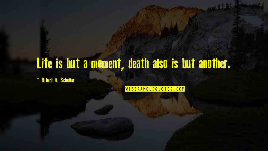 Ellerhorst School Quotes By Robert H. Schuller: Life is but a moment, death also is