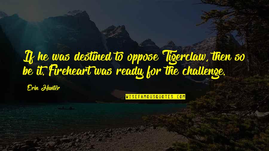 Ellerinde Dunyam Quotes By Erin Hunter: If he was destined to oppose Tigerclaw, then Ellerinde Dunyam Quotes By Erin Hunter: If he was destined to oppose Tigerclaw, then