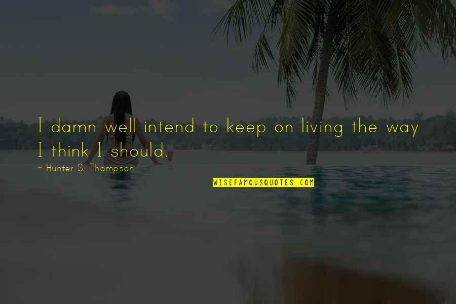 Ellerinde Dunyam Quotes By Hunter S. Thompson: I damn well intend to keep on living Ellerinde Dunyam Quotes By Hunter S. Thompson: I damn well intend to keep on living