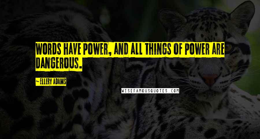 Ellery Adams quotes: Words have power, and all things of power are dangerous.