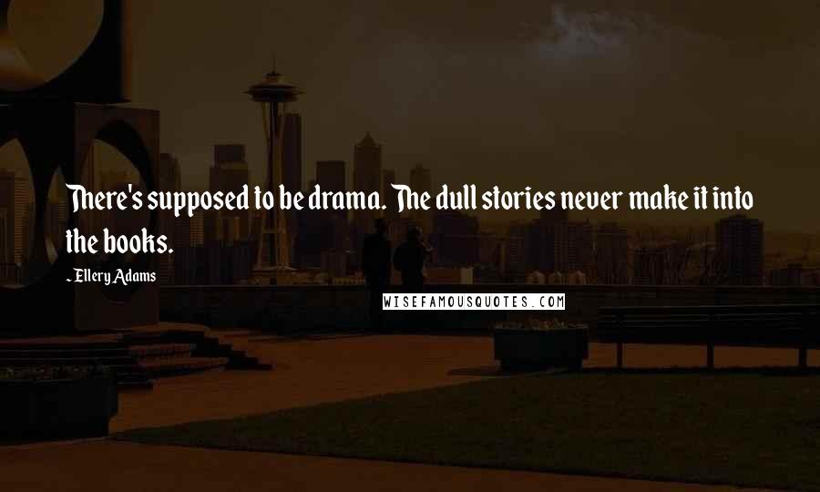 Ellery Adams quotes: There's supposed to be drama. The dull stories never make it into the books.
