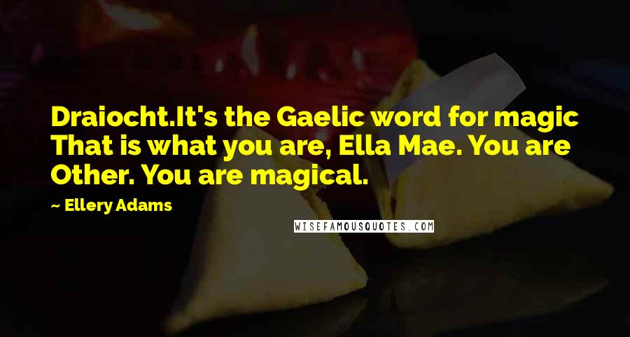 Ellery Adams quotes: Draiocht.It's the Gaelic word for magic That is what you are, Ella Mae. You are Other. You are magical.