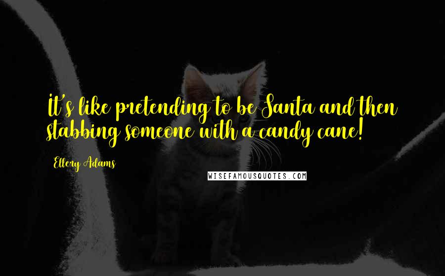 Ellery Adams quotes: It's like pretending to be Santa and then stabbing someone with a candy cane!