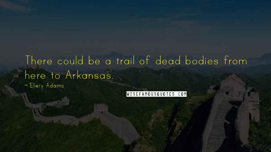 Ellery Adams quotes: There could be a trail of dead bodies from here to Arkansas.