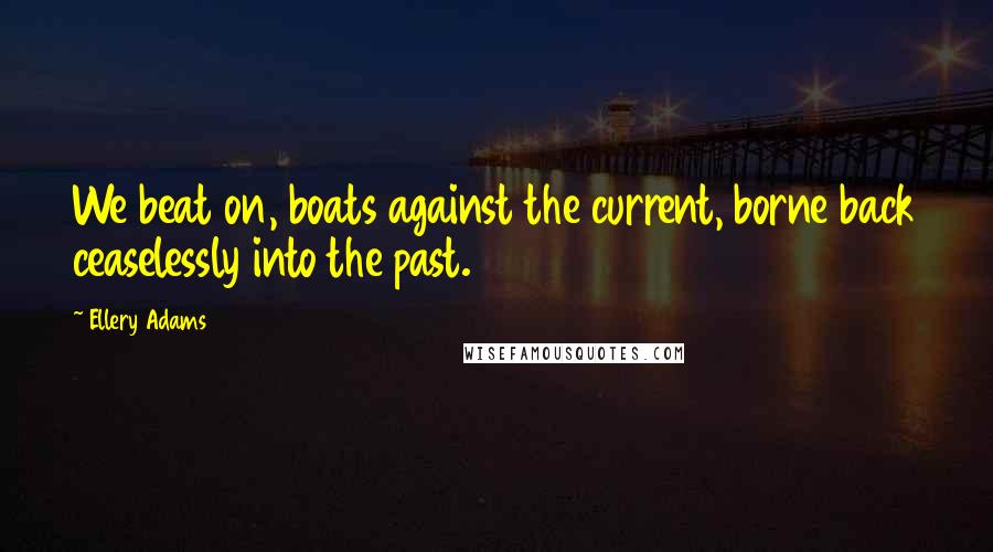 Ellery Adams quotes: We beat on, boats against the current, borne back ceaselessly into the past.