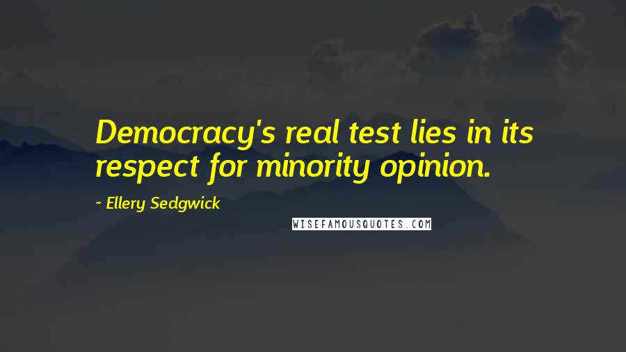 Ellery Sedgwick quotes: Democracy's real test lies in its respect for minority opinion.