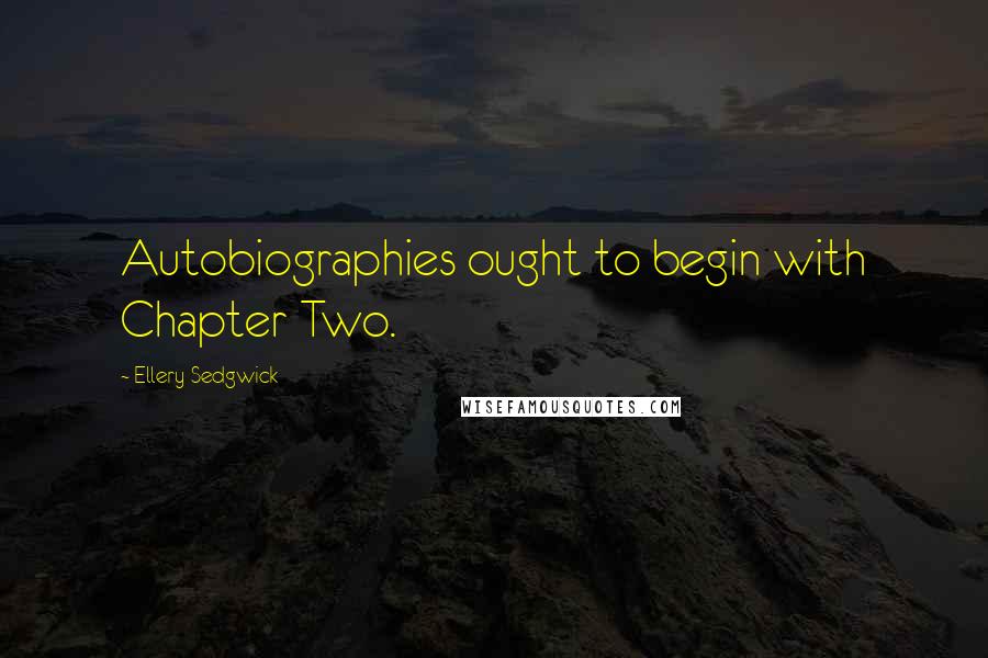 Ellery Sedgwick quotes: Autobiographies ought to begin with Chapter Two.