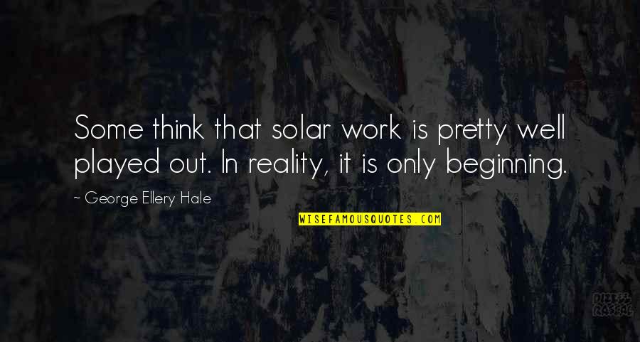 Ellery's Quotes By George Ellery Hale: Some think that solar work is pretty well