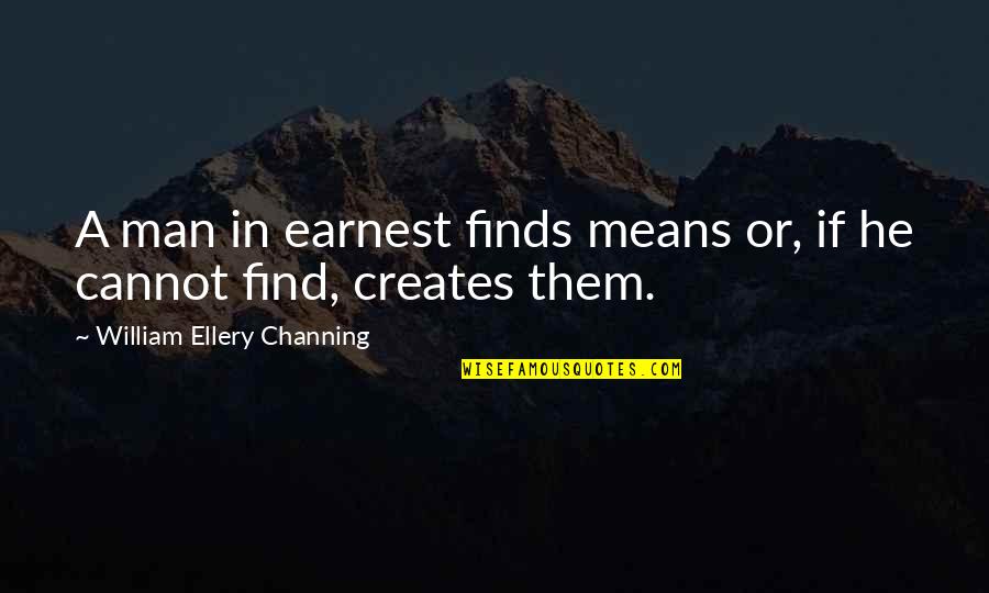 Ellery's Quotes By William Ellery Channing: A man in earnest finds means or, if