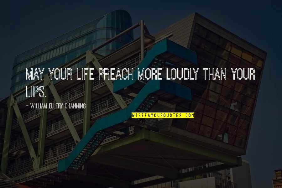 Ellery's Quotes By William Ellery Channing: May your life preach more loudly than your