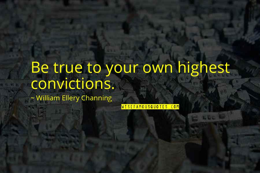 Ellery's Quotes By William Ellery Channing: Be true to your own highest convictions.