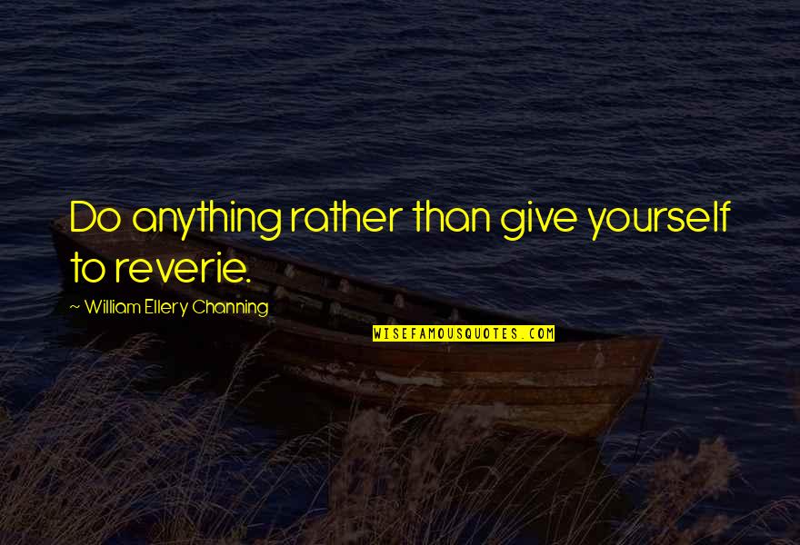 Ellery's Quotes By William Ellery Channing: Do anything rather than give yourself to reverie.