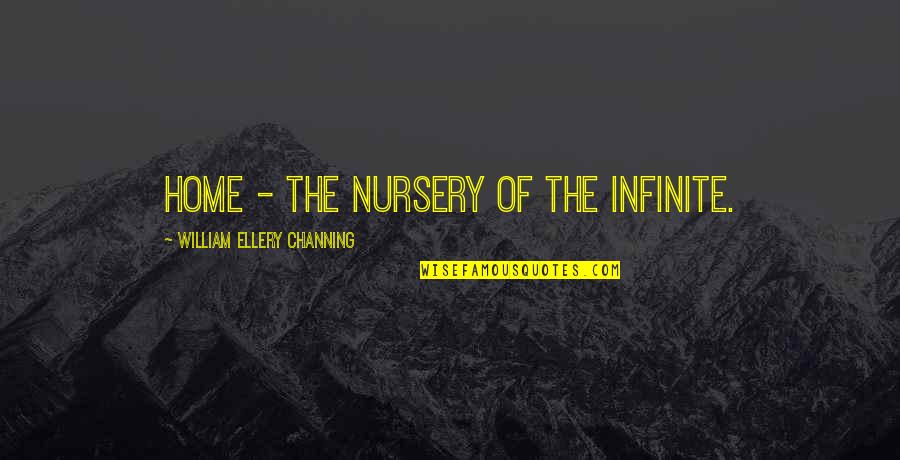 Ellery's Quotes By William Ellery Channing: Home - the nursery of the Infinite.
