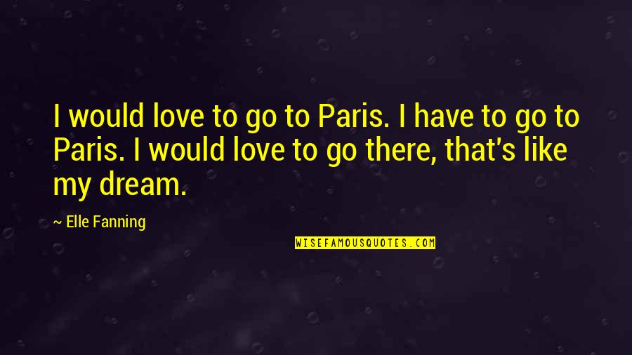 Elle's Quotes By Elle Fanning: I would love to go to Paris. I