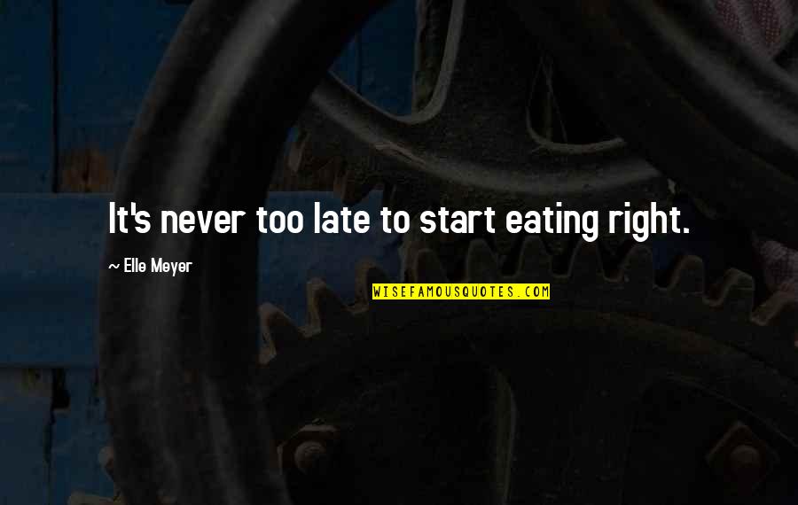 Elle's Quotes By Elle Meyer: It's never too late to start eating right.