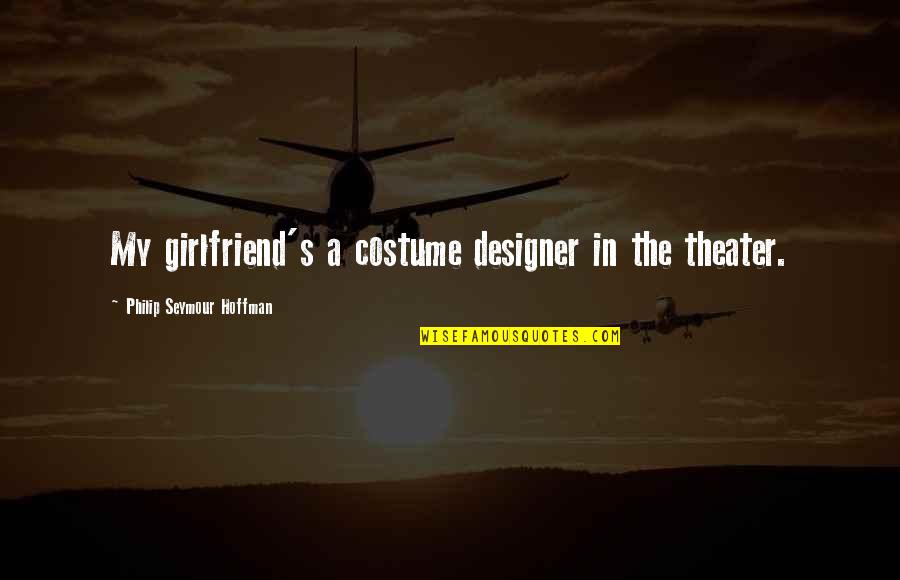 Elley Anb Quotes By Philip Seymour Hoffman: My girlfriend's a costume designer in the theater.