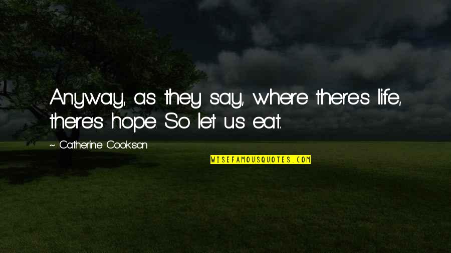 Elleybooo Quotes By Catherine Cookson: Anyway, as they say, where there's life, there's Elleybooo Quotes By Catherine Cookson: Anyway, as they say, where there's life, there's
