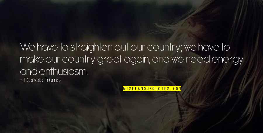 Ellice Traylor Quotes By Donald Trump: We have to straighten out our country; we Ellice Traylor Quotes By Donald Trump: We have to straighten out our country; we
