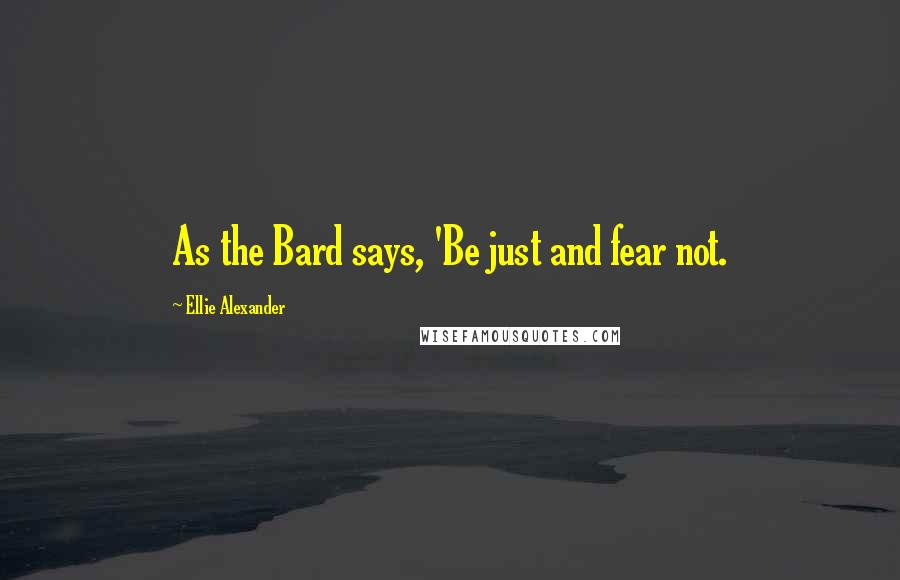 Ellie Alexander quotes: As the Bard says, 'Be just and fear not.