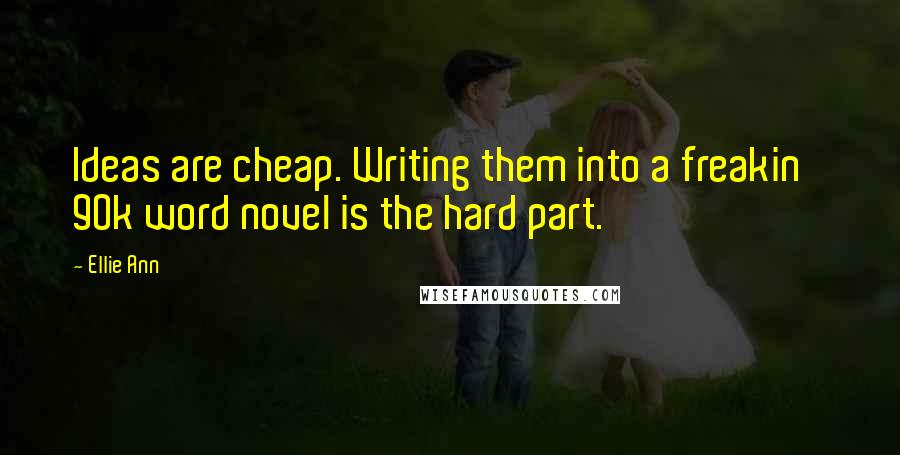 Ellie Ann quotes: Ideas are cheap. Writing them into a freakin' 90k word novel is the hard part.