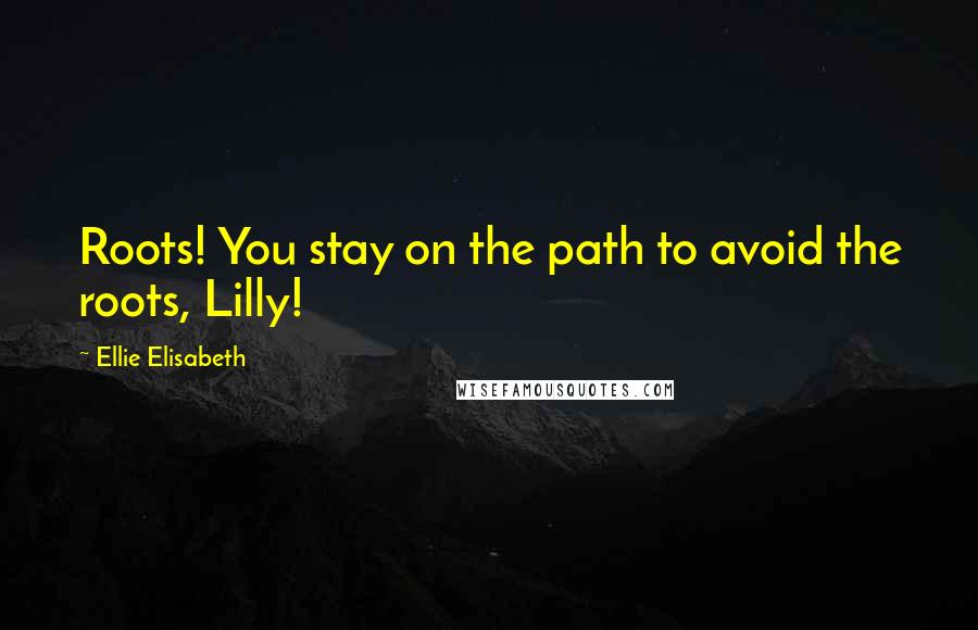 Ellie Elisabeth quotes: Roots! You stay on the path to avoid the roots, Lilly!